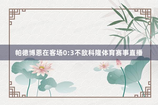 帕德博恩在客场0:3不敌科隆体育赛事直播