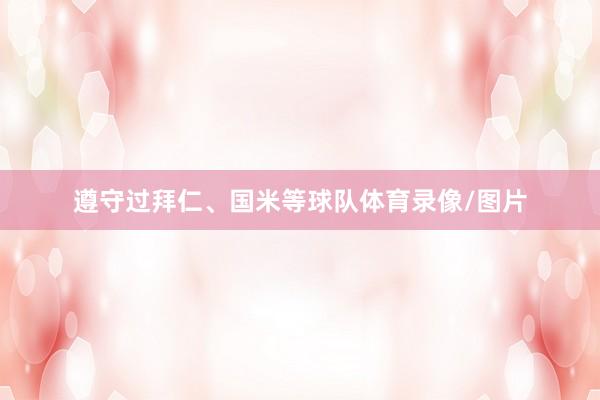 遵守过拜仁、国米等球队体育录像/图片