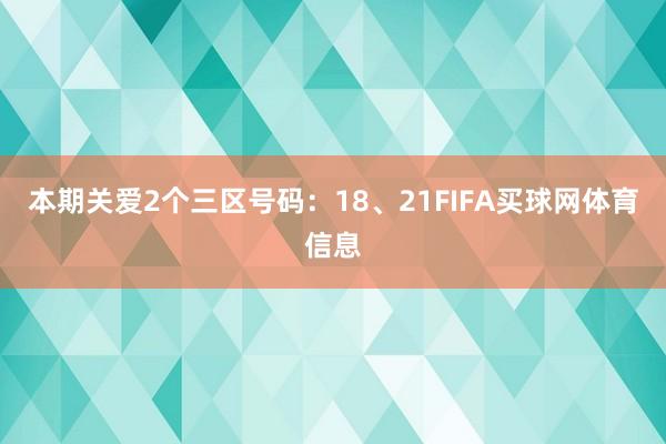 本期关爱2个三区号码：18、21FIFA买球网体育信息