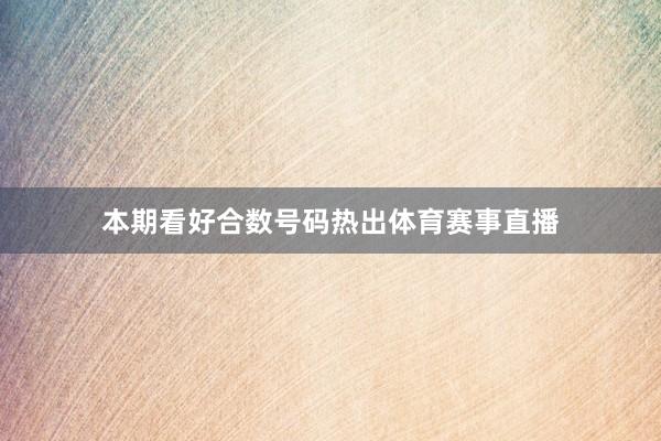 本期看好合数号码热出体育赛事直播