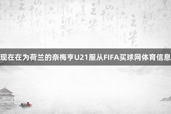 现在在为荷兰的奈梅亨U21服从FIFA买球网体育信息