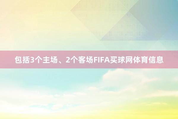 包括3个主场、2个客场FIFA买球网体育信息