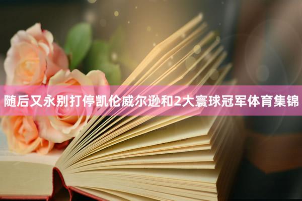 随后又永别打停凯伦威尔逊和2大寰球冠军体育集锦