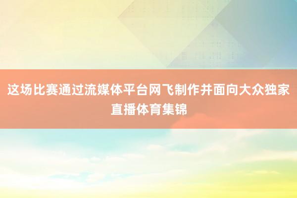 这场比赛通过流媒体平台网飞制作并面向大众独家直播体育集锦