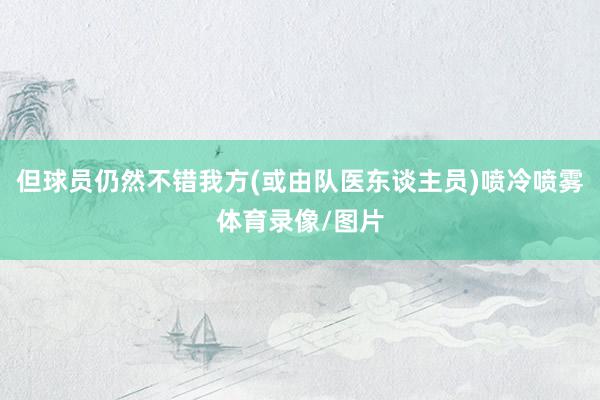 但球员仍然不错我方(或由队医东谈主员)喷冷喷雾体育录像/图片
