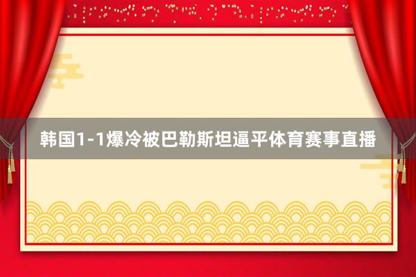 韩国1-1爆冷被巴勒斯坦逼平体育赛事直播