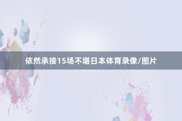 依然承接15场不堪日本体育录像/图片