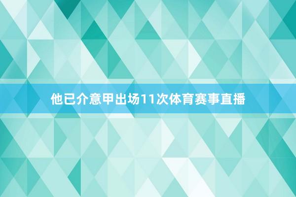 他已介意甲出场11次体育赛事直播