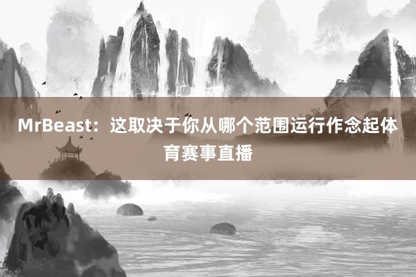 MrBeast：这取决于你从哪个范围运行作念起体育赛事直播