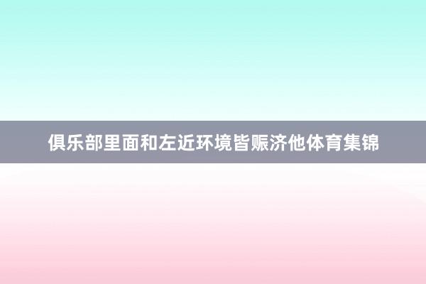 俱乐部里面和左近环境皆赈济他体育集锦