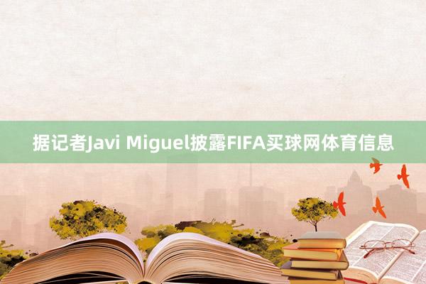 据记者Javi Miguel披露FIFA买球网体育信息