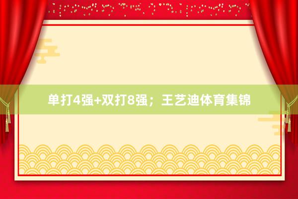 单打4强+双打8强；王艺迪体育集锦