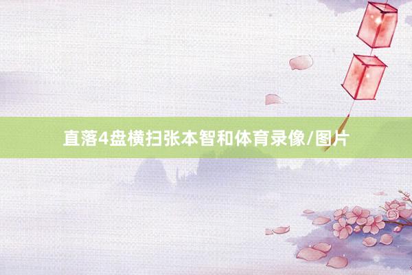直落4盘横扫张本智和体育录像/图片
