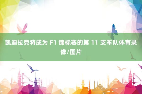 凯迪拉克将成为 F1 锦标赛的第 11 支车队体育录像/图片