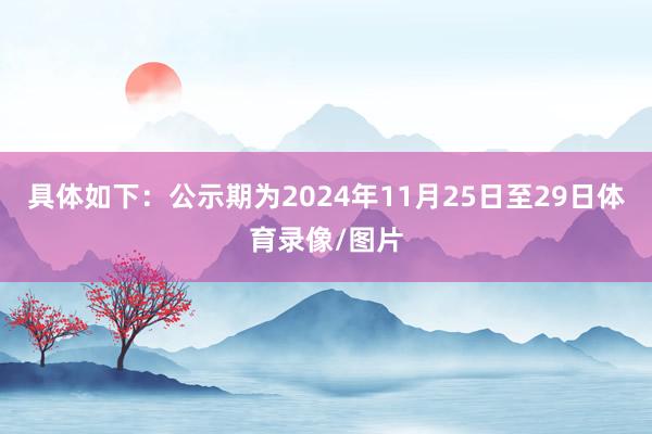 具体如下：公示期为2024年11月25日至29日体育录像/图片