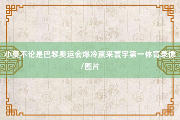 小莫不论是巴黎奥运会爆冷赢来寰宇第一体育录像/图片