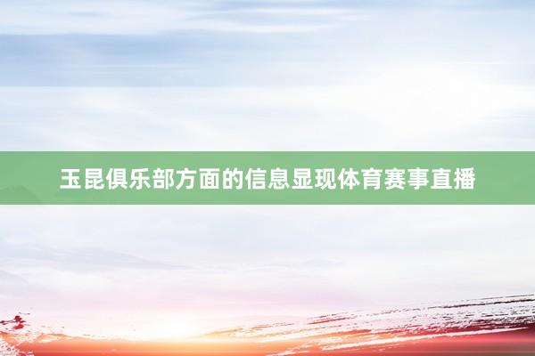 玉昆俱乐部方面的信息显现体育赛事直播
