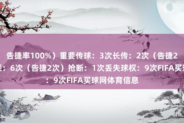 告捷率100%）重要传球：3次长传：2次（告捷2次）大地招架：6次（告捷2次）抢断：1次丢失球权：9次FIFA买球网体育信息