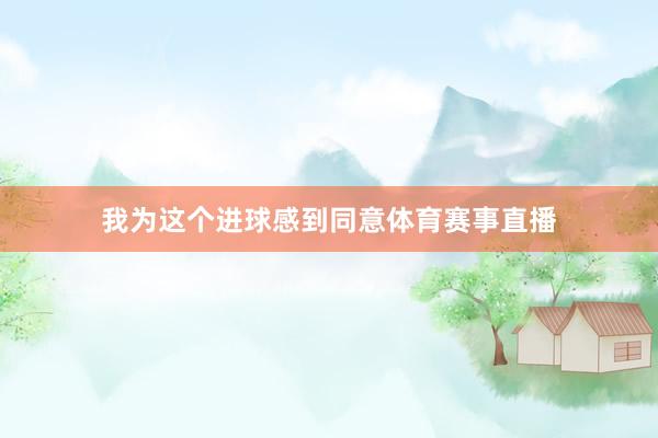 我为这个进球感到同意体育赛事直播