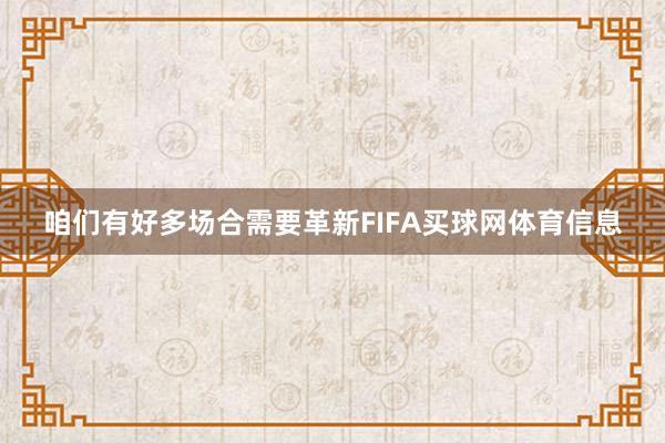 咱们有好多场合需要革新FIFA买球网体育信息