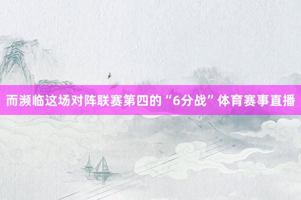 而濒临这场对阵联赛第四的“6分战”体育赛事直播