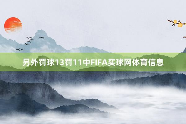 另外罚球13罚11中FIFA买球网体育信息