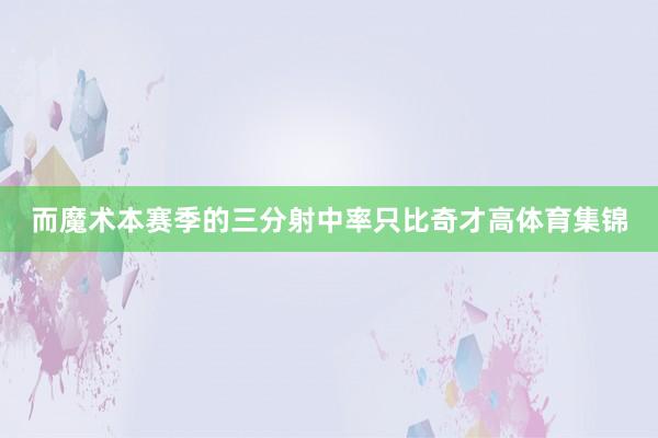 而魔术本赛季的三分射中率只比奇才高体育集锦
