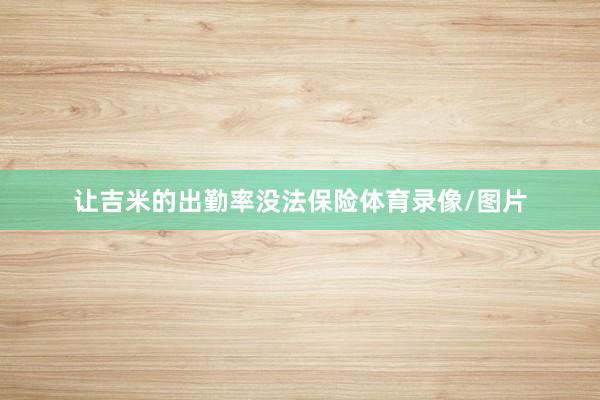 让吉米的出勤率没法保险体育录像/图片