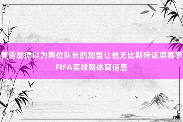 莫雷加德以为两位队长的加盟让他无比期待该项赛事FIFA买球网体育信息