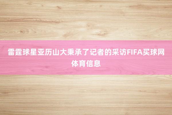 雷霆球星亚历山大秉承了记者的采访FIFA买球网体育信息
