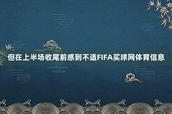 但在上半场收尾前感到不适FIFA买球网体育信息