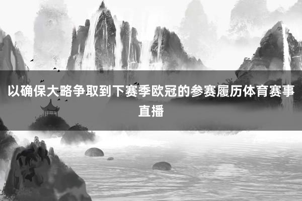 以确保大略争取到下赛季欧冠的参赛履历体育赛事直播