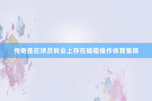 传奇是在球员转会上存在暗箱操作体育集锦