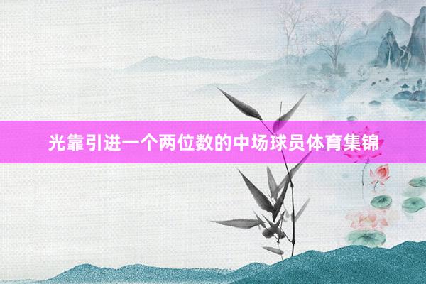 光靠引进一个两位数的中场球员体育集锦