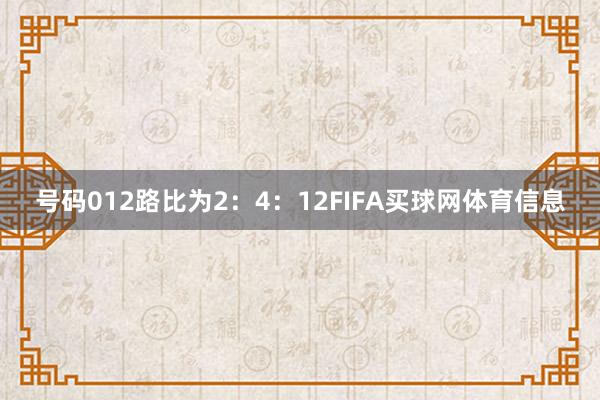 号码012路比为2：4：12FIFA买球网体育信息