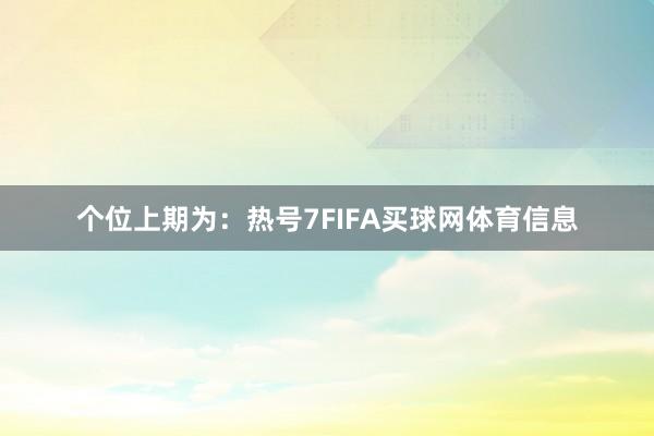 个位上期为：热号7FIFA买球网体育信息