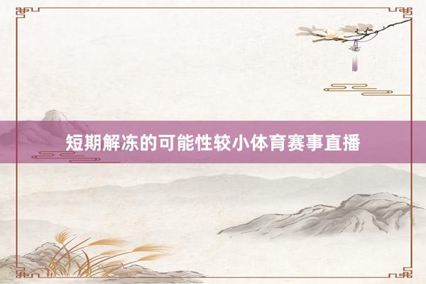短期解冻的可能性较小体育赛事直播