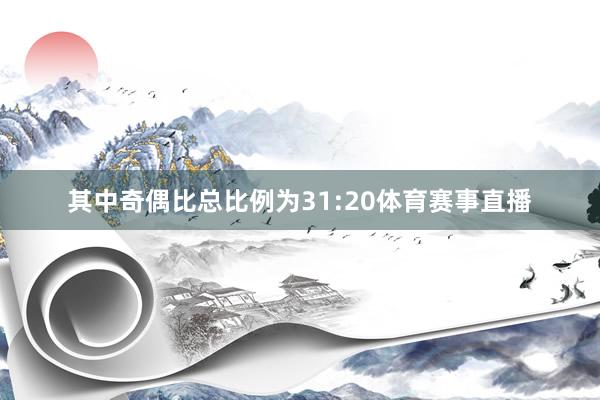 其中奇偶比总比例为31:20体育赛事直播