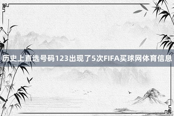历史上直选号码123出现了5次FIFA买球网体育信息