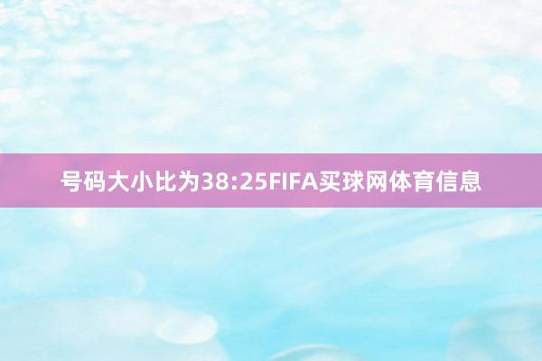 号码大小比为38:25FIFA买球网体育信息