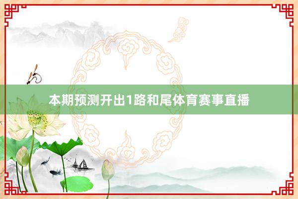 本期预测开出1路和尾体育赛事直播
