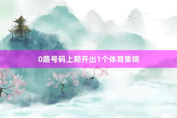 0路号码上期开出1个体育集锦