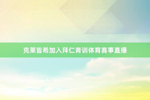 克莱皆希加入拜仁青训体育赛事直播