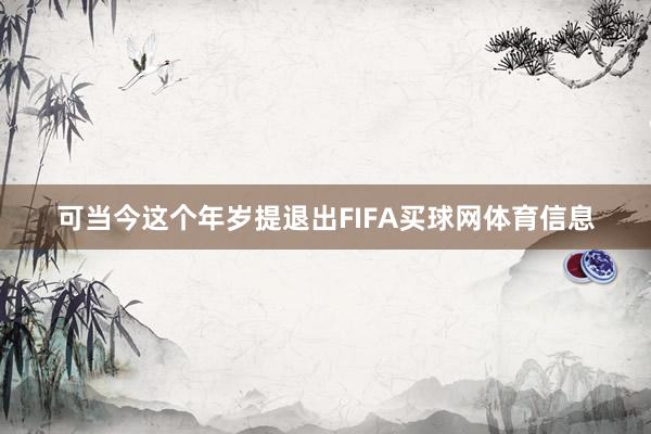 可当今这个年岁提退出FIFA买球网体育信息