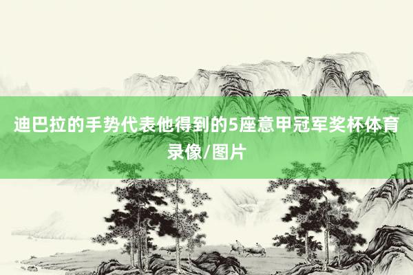迪巴拉的手势代表他得到的5座意甲冠军奖杯体育录像/图片