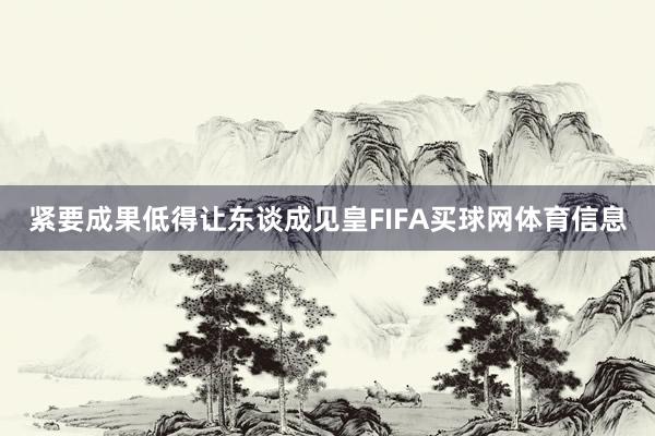 紧要成果低得让东谈成见皇FIFA买球网体育信息