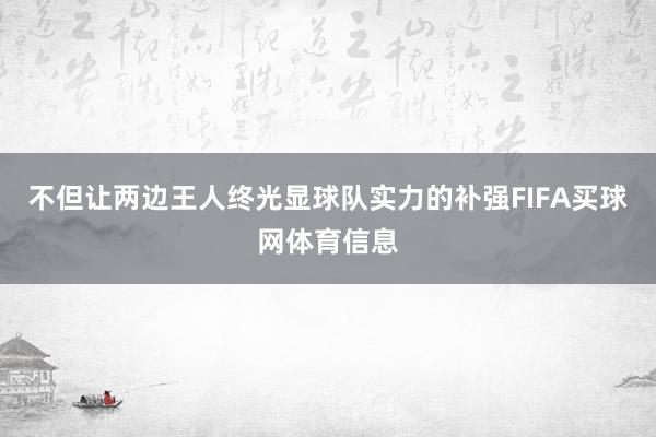 不但让两边王人终光显球队实力的补强FIFA买球网体育信息