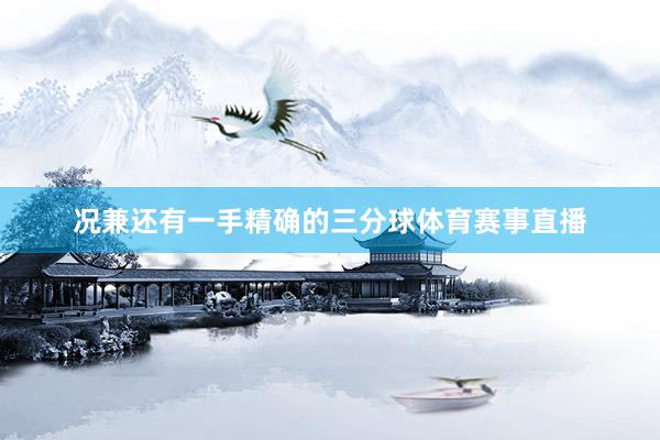 况兼还有一手精确的三分球体育赛事直播