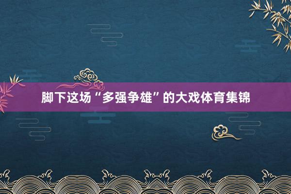 脚下这场“多强争雄”的大戏体育集锦