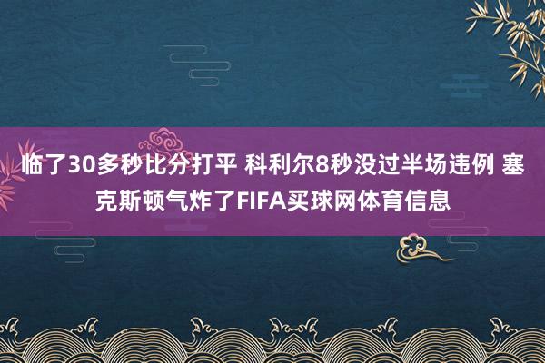 临了30多秒比分打平 科利尔8秒没过半场违例 塞克斯顿气炸了FIFA买球网体育信息